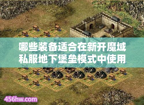 哪些装备适合在新开魔域私服地下堡垒模式中使用？