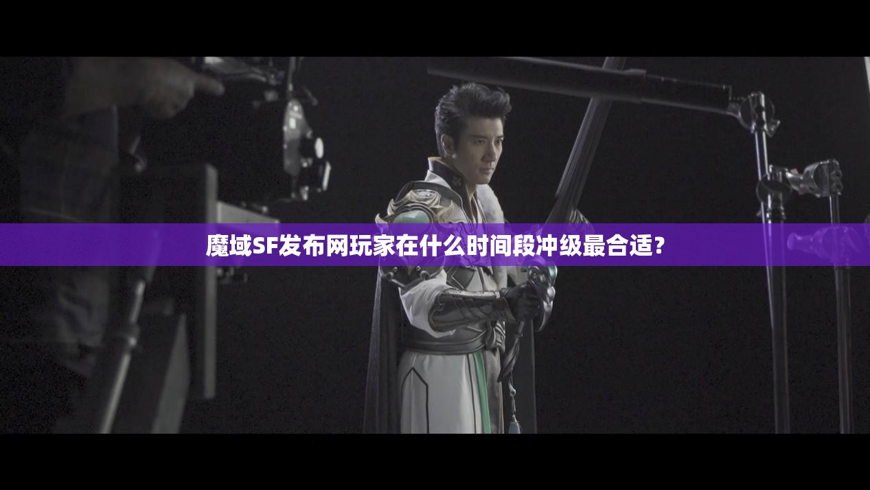 魔域SF发布网玩家在什么时间段冲级最合适？