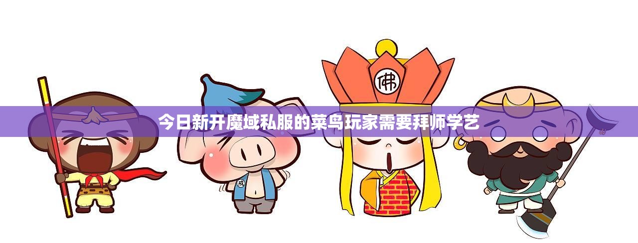 今日新开魔域私服的菜鸟玩家需要拜师学艺