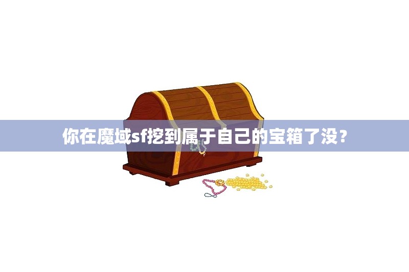 你在魔域sf挖到属于自己的宝箱了没？