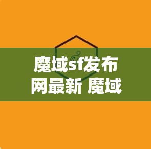 魔域sf发布网最新 魔域sf：一个充满奇幻与冒险的虚拟世界