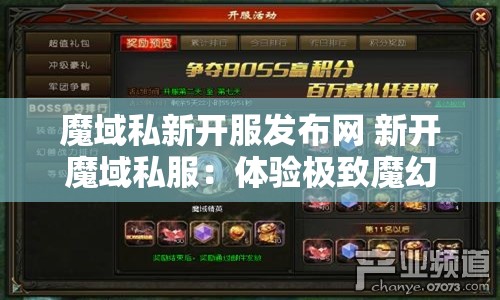 魔域私新开服发布网 新开魔域私服：体验极致魔幻冒险，打造专属传奇