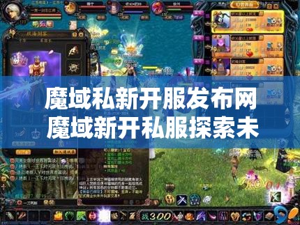 魔域私新开服发布网 魔域新开私服探索未知的魔幻世界，体验独特的游戏玩法