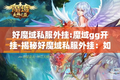 好魔域私服外挂:魔域gg开挂-揭秘好魔域私服外挂：如何利用外挂提升游戏体验