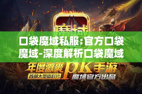 口袋魔域私服:官方口袋魔域-深度解析口袋魔域私服的魅力与挑战
